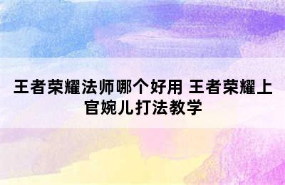 王者荣耀法师哪个好用 王者荣耀上官婉儿打法教学